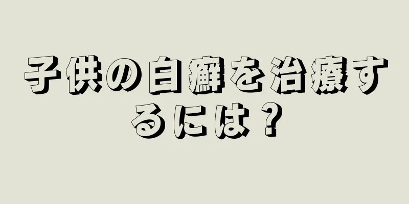 子供の白癬を治療するには？