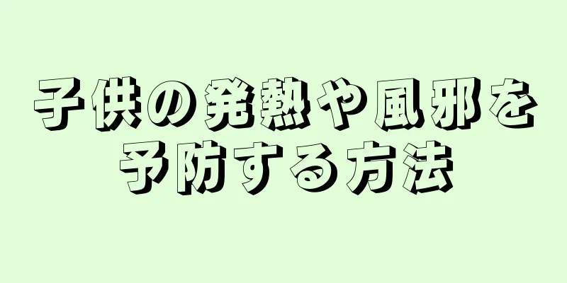 子供の発熱や風邪を予防する方法