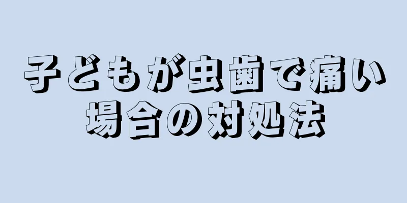 子どもが虫歯で痛い場合の対処法