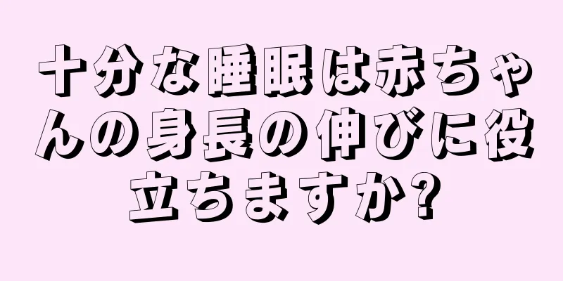十分な睡眠は赤ちゃんの身長の伸びに役立ちますか?