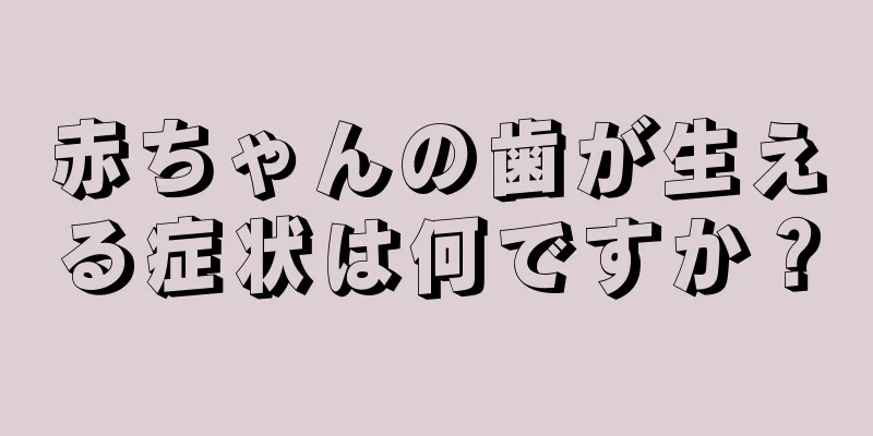 赤ちゃんの歯が生える症状は何ですか？