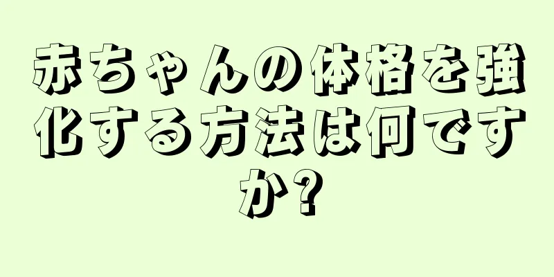 赤ちゃんの体格を強化する方法は何ですか?