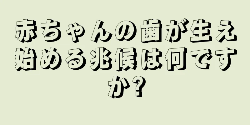 赤ちゃんの歯が生え始める兆候は何ですか?