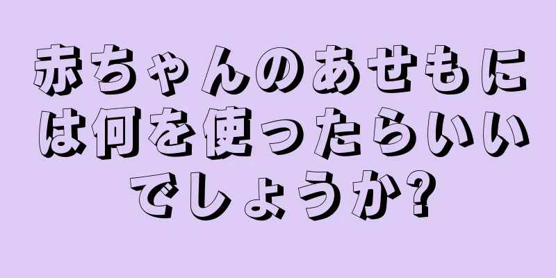 赤ちゃんのあせもには何を使ったらいいでしょうか?