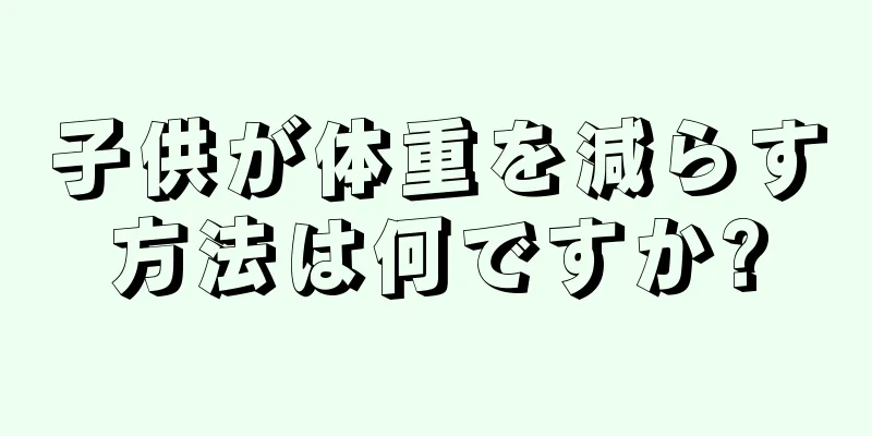 子供が体重を減らす方法は何ですか?