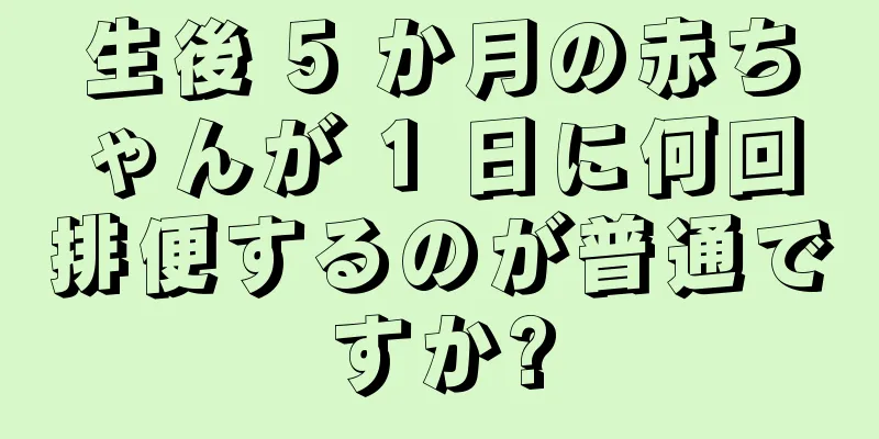 生後 5 か月の赤ちゃんが 1 日に何回排便するのが普通ですか?