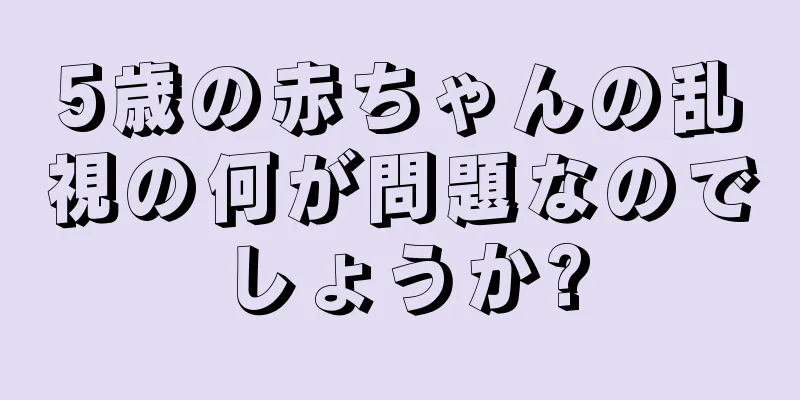5歳の赤ちゃんの乱視の何が問題なのでしょうか?