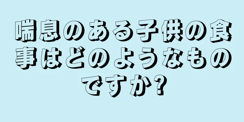 喘息のある子供の食事はどのようなものですか?