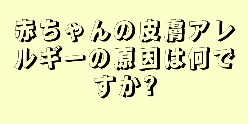 赤ちゃんの皮膚アレルギーの原因は何ですか?
