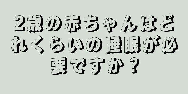 2歳の赤ちゃんはどれくらいの睡眠が必要ですか？