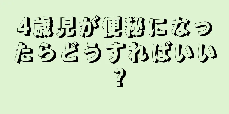 4歳児が便秘になったらどうすればいい？