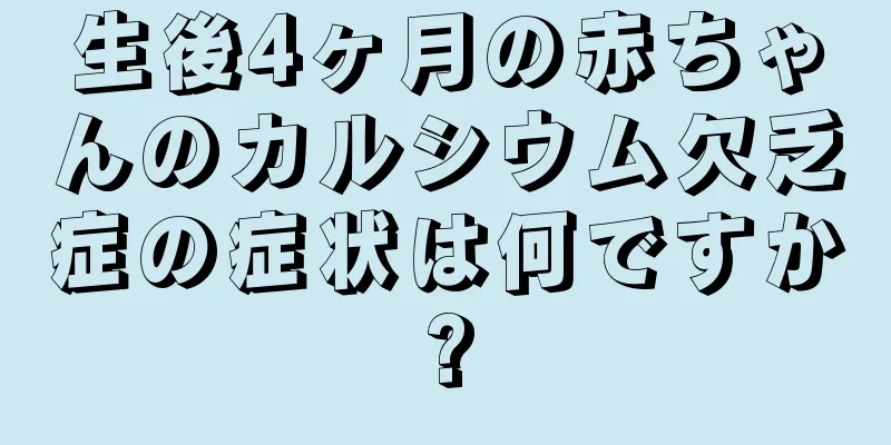 生後4ヶ月の赤ちゃんのカルシウム欠乏症の症状は何ですか?