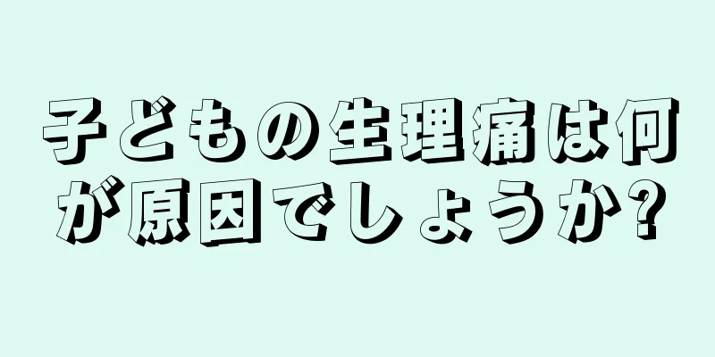 子どもの生理痛は何が原因でしょうか?