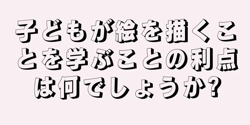 子どもが絵を描くことを学ぶことの利点は何でしょうか?