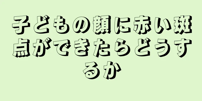 子どもの顔に赤い斑点ができたらどうするか