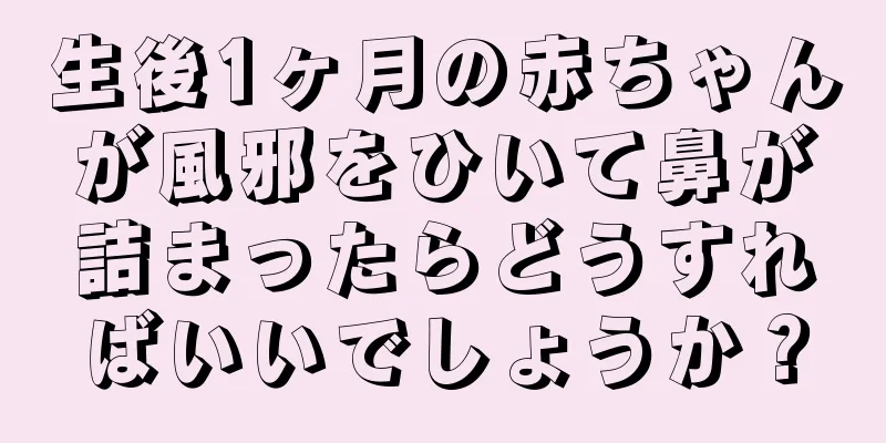 生後1ヶ月の赤ちゃんが風邪をひいて鼻が詰まったらどうすればいいでしょうか？