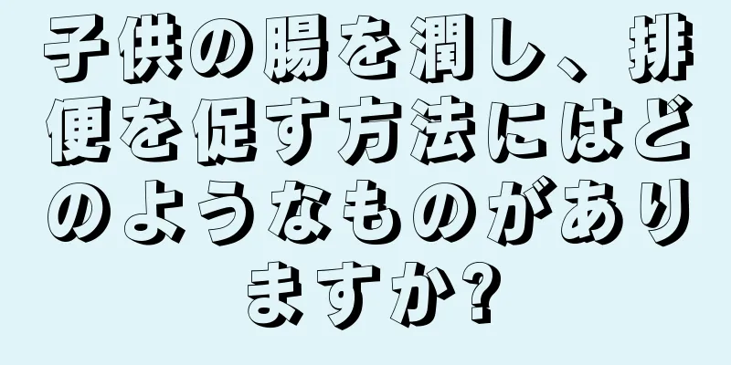 子供の腸を潤し、排便を促す方法にはどのようなものがありますか?