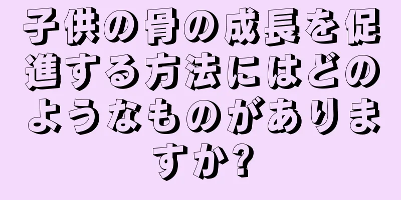 子供の骨の成長を促進する方法にはどのようなものがありますか?