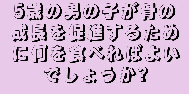 5歳の男の子が骨の成長を促進するために何を食べればよいでしょうか?