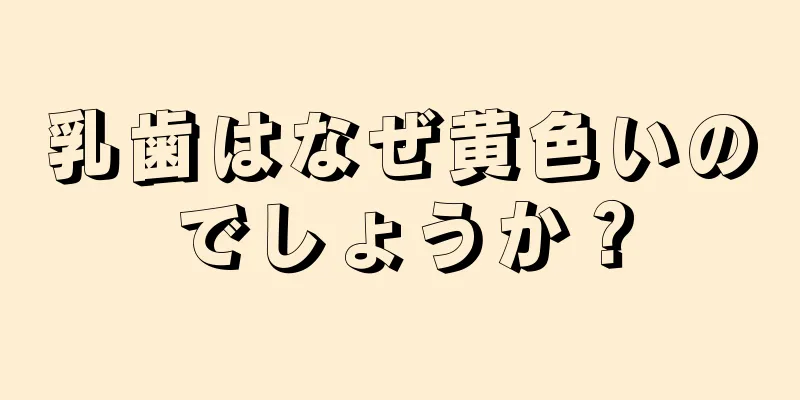 乳歯はなぜ黄色いのでしょうか？