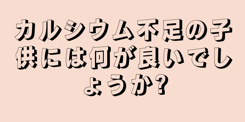 カルシウム不足の子供には何が良いでしょうか?