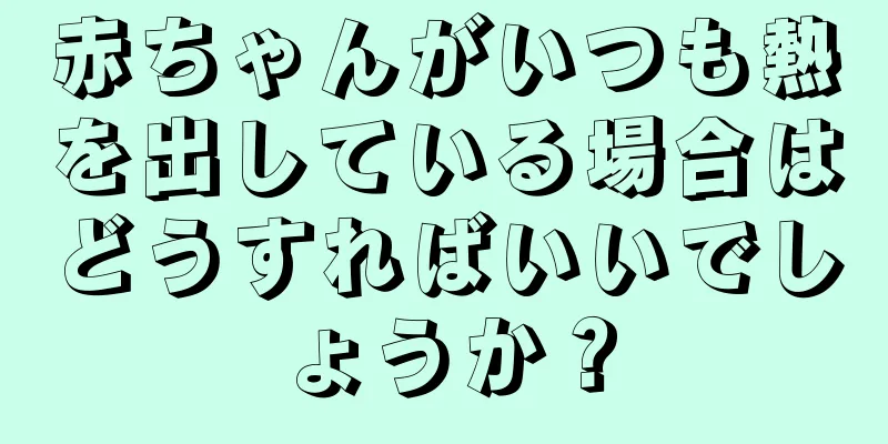 赤ちゃんがいつも熱を出している場合はどうすればいいでしょうか？