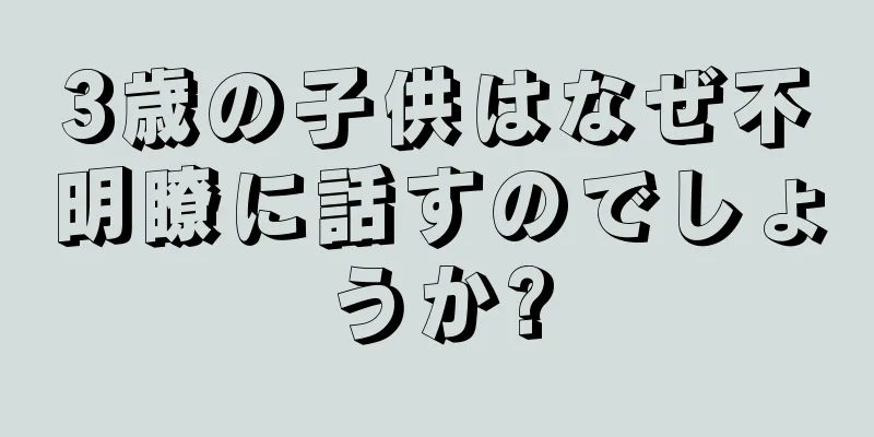 3歳の子供はなぜ不明瞭に話すのでしょうか?