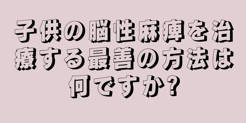 子供の脳性麻痺を治療する最善の方法は何ですか?