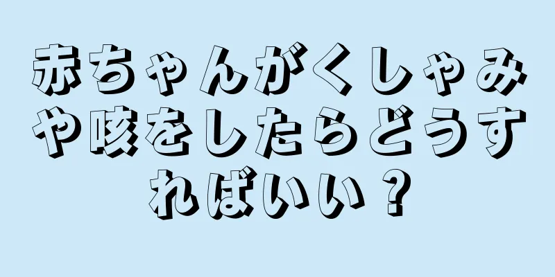 赤ちゃんがくしゃみや咳をしたらどうすればいい？