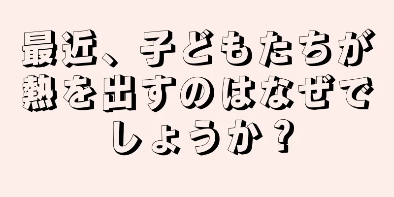 最近、子どもたちが熱を出すのはなぜでしょうか？