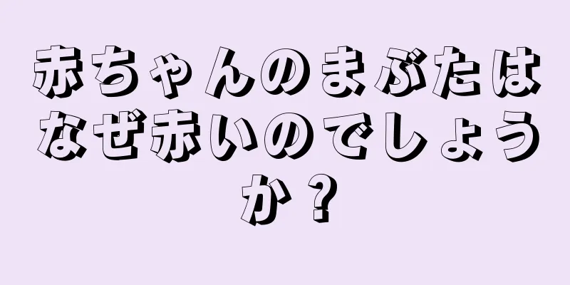 赤ちゃんのまぶたはなぜ赤いのでしょうか？