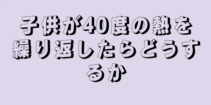 子供が40度の熱を繰り返したらどうするか