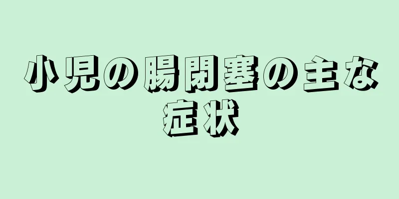 小児の腸閉塞の主な症状