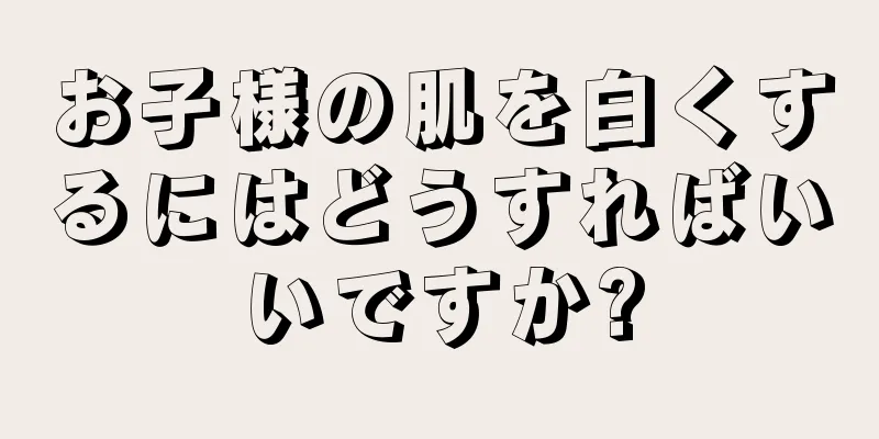 お子様の肌を白くするにはどうすればいいですか?