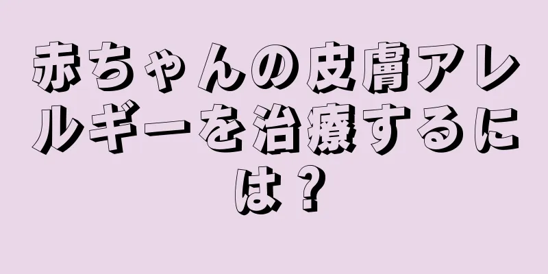 赤ちゃんの皮膚アレルギーを治療するには？