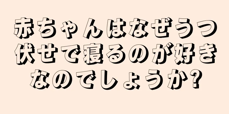 赤ちゃんはなぜうつ伏せで寝るのが好きなのでしょうか?