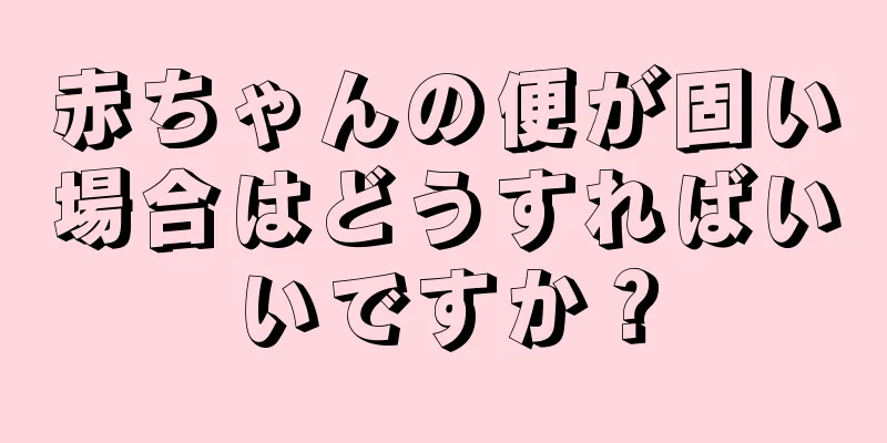 赤ちゃんの便が固い場合はどうすればいいですか？