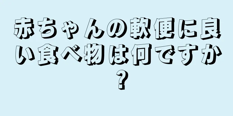 赤ちゃんの軟便に良い食べ物は何ですか？