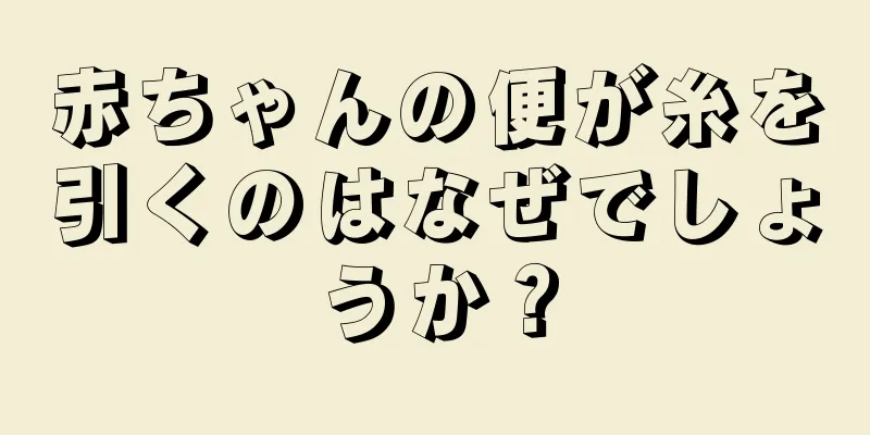 赤ちゃんの便が糸を引くのはなぜでしょうか？