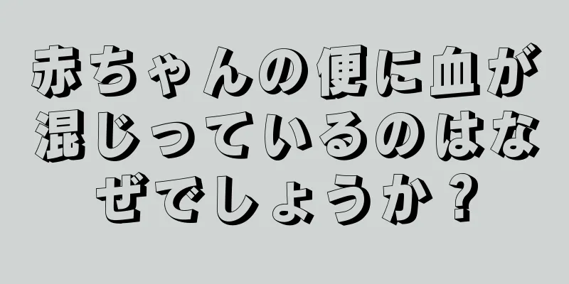 赤ちゃんの便に血が混じっているのはなぜでしょうか？
