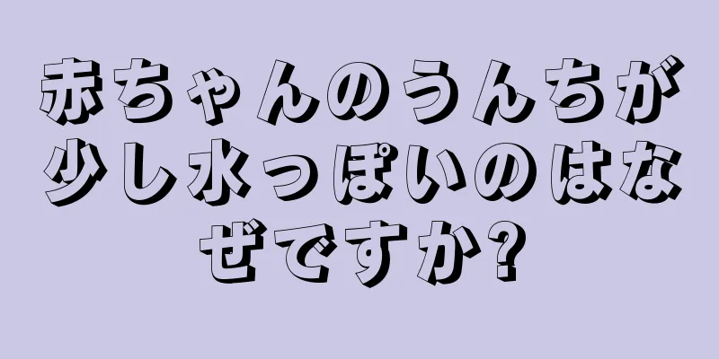 赤ちゃんのうんちが少し水っぽいのはなぜですか?