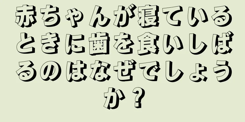 赤ちゃんが寝ているときに歯を食いしばるのはなぜでしょうか？