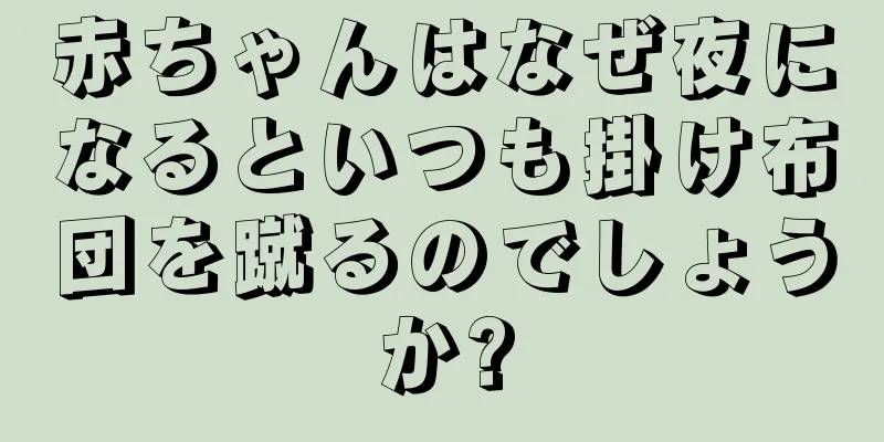 赤ちゃんはなぜ夜になるといつも掛け布団を蹴るのでしょうか?