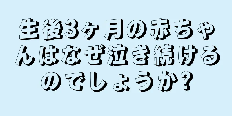 生後3ヶ月の赤ちゃんはなぜ泣き続けるのでしょうか?