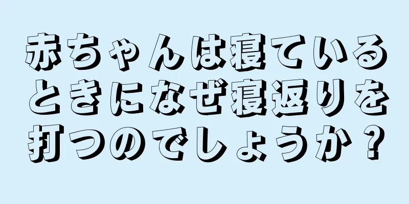 赤ちゃんは寝ているときになぜ寝返りを打つのでしょうか？
