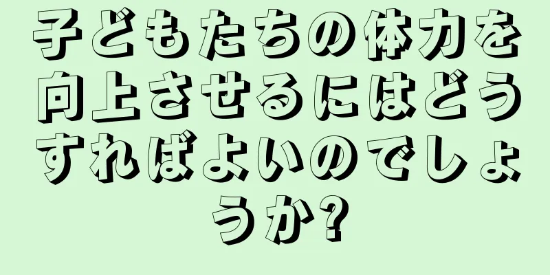 子どもたちの体力を向上させるにはどうすればよいのでしょうか?