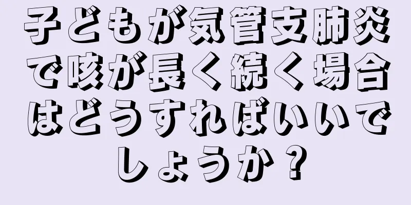 子どもが気管支肺炎で咳が長く続く場合はどうすればいいでしょうか？