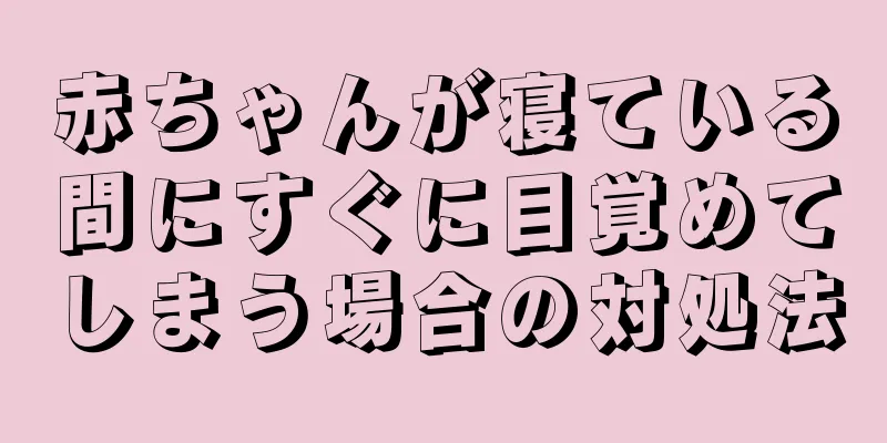 赤ちゃんが寝ている間にすぐに目覚めてしまう場合の対処法