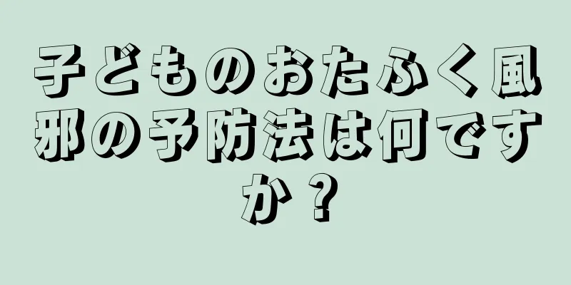 子どものおたふく風邪の予防法は何ですか？