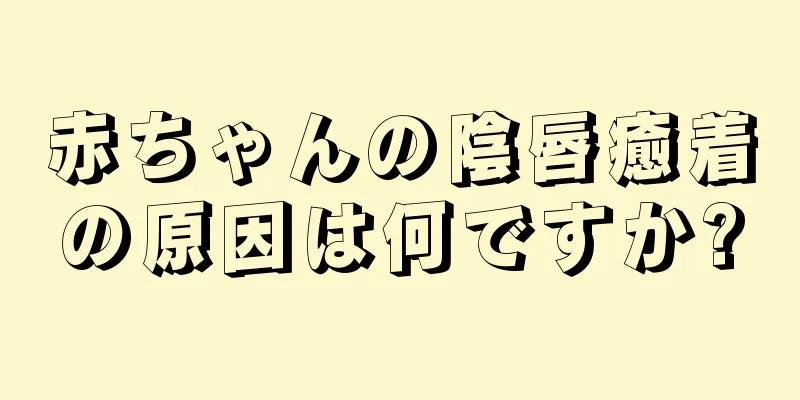 赤ちゃんの陰唇癒着の原因は何ですか?